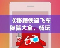《秘籍俠盜飛車秘籍大全，暢玩無限樂趣！》