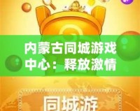 內(nèi)蒙古同城游戲中心：釋放激情，享受無盡樂趣！