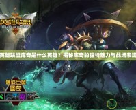 英雄聯(lián)盟庫(kù)奇是什么英雄？揭秘庫(kù)奇的獨(dú)特魅力與戰(zhàn)場(chǎng)表現(xiàn)
