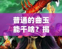 普通的曲玉能干啥？揭秘曲玉的多重用途與神奇功效