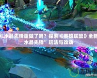 LOL水晶先鋒重做了嗎？探索《英雄聯(lián)盟》全新“水晶先鋒”玩法與改動(dòng)