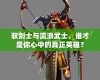 馭劍士與流浪武士，誰(shuí)才是你心中的真正英雄？