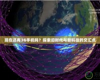 現(xiàn)在還有3G手機(jī)嗎？探索舊時(shí)代與新科技的交匯點(diǎn)