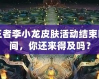 王者李小龍皮膚活動(dòng)結(jié)束時(shí)間，你還來得及嗎？
