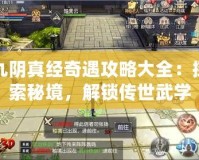 九陰真經(jīng)奇遇攻略大全：探索秘境，解鎖傳世武學