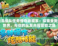 冒險島組隊(duì)任務(wù)傳奇收藏家：探索全新奇幻世界，與你的隊(duì)友共闖冒險之旅