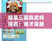 胡萊三國真武將排名：誰才是最強(qiáng)武將？