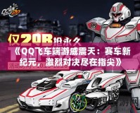 《QQ飛車端游威震天：賽車新紀(jì)元，激烈對(duì)決盡在指尖》