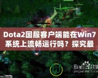 Dota2國服客戶端能在Win7系統(tǒng)上流暢運行嗎？探究最佳游戲體驗