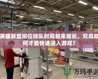 英雄聯(lián)盟排位排隊時間越來越長，究竟如何才能快速進入游戲？