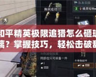 和平精英極限追獵怎么砸玻璃？掌握技巧，輕松擊破敵人防線！