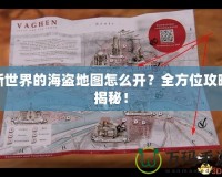 新世界的海盜地圖怎么開？全方位攻略揭秘！