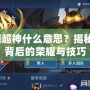 王者榮耀超神什么意思？揭秘“超神”背后的榮耀與技巧