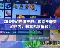 CBG夢幻西游手游：探索全新夢幻世界，暢享無限精彩！
