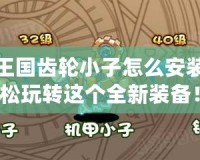 洛克王國齒輪小子怎么安裝？輕松玩轉(zhuǎn)這個全新裝備！