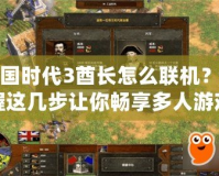 帝國時代3酋長怎么聯(lián)機？掌握這幾步讓你暢享多人游戲樂趣！