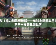 三國志13威力加強(qiáng)版破解——體驗全新游戲樂趣，暢享不一樣的三國世界