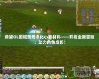 希望OL國服鴛鴦凈化小菲材料——開啟全新冒險，助力角色成長！