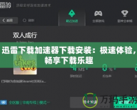 迅雷下載加速器下載安裝：極速體驗，暢享下載樂趣