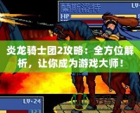 炎龍騎士團(tuán)2攻略：全方位解析，讓你成為游戲大師！
