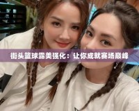 街頭籃球露美強化：讓你成就賽場巔峰