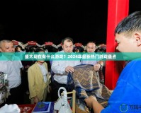 盛大現(xiàn)在有什么游戲？2024年最新熱門游戲盤點(diǎn)