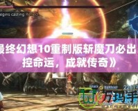 《最終幻想10重制版斬魔刀必出：掌控命運(yùn)，成就傳奇》
