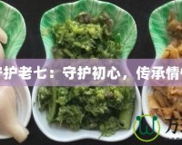 守護(hù)老七：守護(hù)初心，傳承情懷