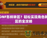 DNF怎樣轉(zhuǎn)區(qū)？輕松實現(xiàn)角色轉(zhuǎn)區(qū)的全攻略