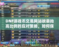 DNF游戲幣交易網(wǎng)站故意抬高比例的應(yīng)對(duì)策略，如何保護(hù)自己的權(quán)益？