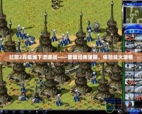 紅警2兵臨城下遭遇戰(zhàn)——重返經(jīng)典策略，體驗(yàn)戰(zhàn)火激情
