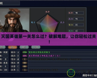 滅國英雄第一關(guān)怎么過？破解難題，讓你輕松過關(guān)！