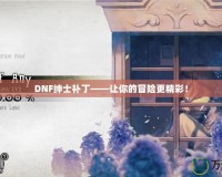 DNF紳士補丁——讓你的冒險更精彩！