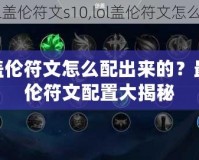 LOL蓋倫符文怎么配出來的？最強(qiáng)蓋倫符文配置大揭秘