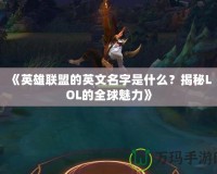 《英雄聯(lián)盟的英文名字是什么？揭秘LOL的全球魅力》
