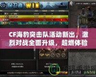 CF海豹突擊隊(duì)活動(dòng)新出，激烈對(duì)戰(zhàn)全面升級(jí)，超燃體驗(yàn)等你挑戰(zhàn)！