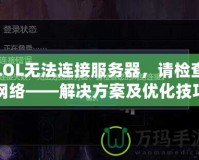 LOL無法連接服務(wù)器，請(qǐng)檢查網(wǎng)絡(luò)——解決方案及優(yōu)化技巧