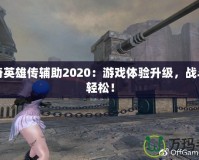洛奇英雄傳輔助2020：游戲體驗升級，戰(zhàn)斗更輕松！
