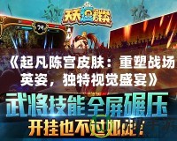 《起凡陳宮皮膚：重塑戰(zhàn)場(chǎng)英姿，獨(dú)特視覺(jué)盛宴》