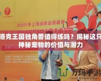 洛克王國獨(dú)角獸值得練嗎？揭秘這只神秘寵物的價值與潛力