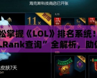 輕松掌握《LOL》排名系統(tǒng)！“LOLRank查詢”全解析，助你登頂巔峰