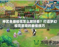 神武魚塘櫻花怎么放好看？打造夢(mèng)幻櫻花景觀的最佳技巧