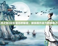 無(wú)盡之劍2彩虹寶石的秘密，解鎖提升戰(zhàn)力的神奇之旅