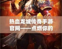 熱血龍城傳奇手游官網(wǎng)——點(diǎn)燃你的戰(zhàn)斗激情，開啟傳奇人生