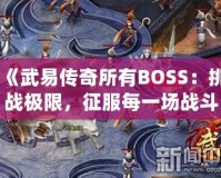《武易傳奇所有BOSS：挑戰(zhàn)極限，征服每一場戰(zhàn)斗》