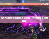 DNF狄瑞吉團(tuán)本如何選擇屬強，打擊效果最強的攻略！