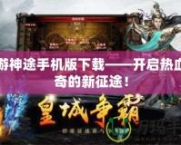 九游神途手機版下載——開啟熱血傳奇的新征途！