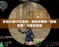 穿越火線(xiàn)CF蘭透視：游戲作弊的“隱秘武器”與背后真相