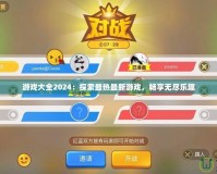 游戲大全2024：探索最熱最新游戲，暢享無(wú)盡樂趣