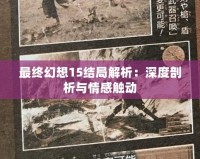 最終幻想15結局解析：深度剖析與情感觸動
